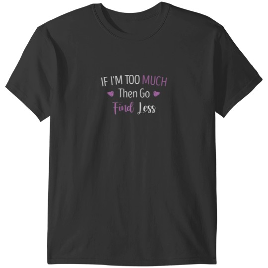 Discover If Im Too Much Then Go Find Less Funny Girls Quote Heart T-Shirts