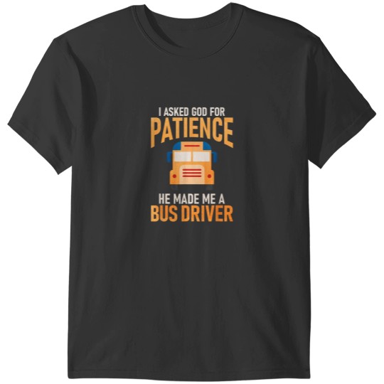 Discover I Asked God For Patience He Made Me A School Bus Driver T-Shirts