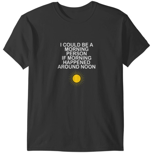 Discover I Could Be A Morning Person If Morning Happened Around Noon T-Shirts