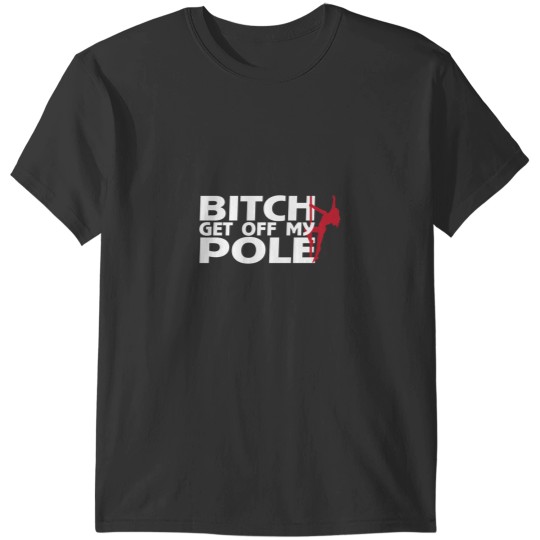 Discover Bitch Get Off My Pole T-Shirts