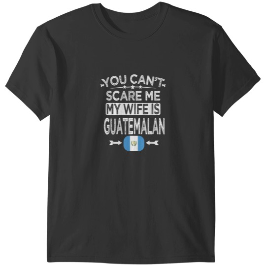 Discover YOU CANT SCARE ME MY WIFE IS GUATEMALAN T-Shirts