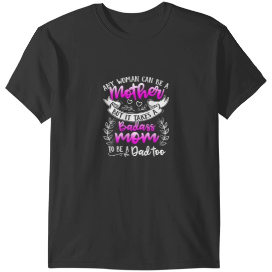 Discover Mothers Day Shirt It Takes A Badass Mom To Be A Dad Too T-Shirts