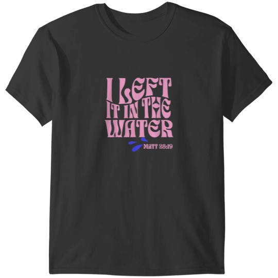 Discover Christian Baptism I Left it in the Water Matthew 2819 T-Shirts