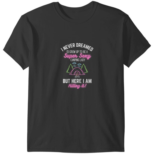 Discover I Never Dreamed Id Grow Up To Be A Super Sexy Camping Lady T-Shirts