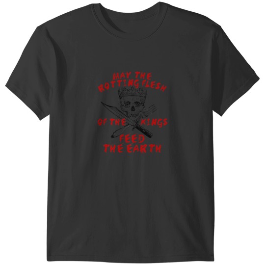 Discover May The Rotting Flesh Of The Kings Feed The Earth - eats the richs, Anti Monarchy, Anti Capitalist T-Shirts
