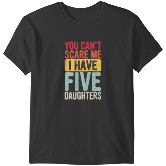 Discover You Cant Scare Me I Have Five Daughters You Can't Scare Me I Have Five Daughters T-Shirts