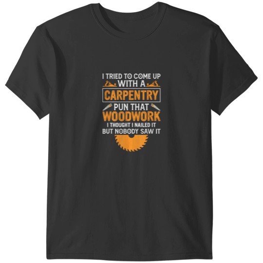 Discover I Tried To Come Up With A Carpentry Pun That Woodwork T-Shirts