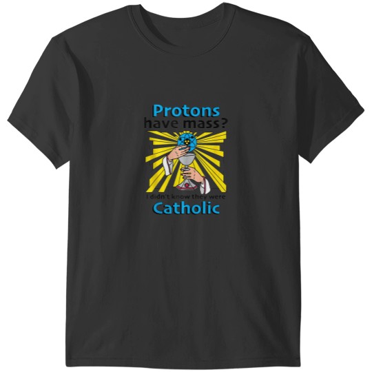 Discover Protons Have Mass I Didnt Know They Were Catholic T-Shirts
