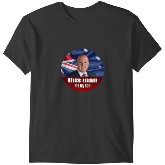 Discover Peter Dutton Ate My Son - Auspol T-Shirts