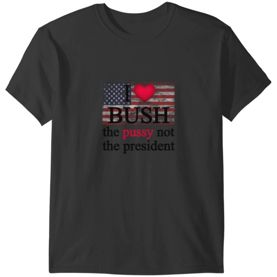 Discover I Love Bush I love bush not the T-Shirts