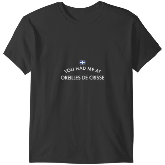 Discover You Had Me at Oreilles De Crisse Quebec T-Shirts