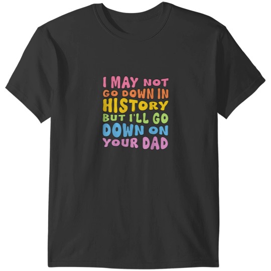 Discover I May Not Go Down In History But Ill Go Down On Y T-Shirts