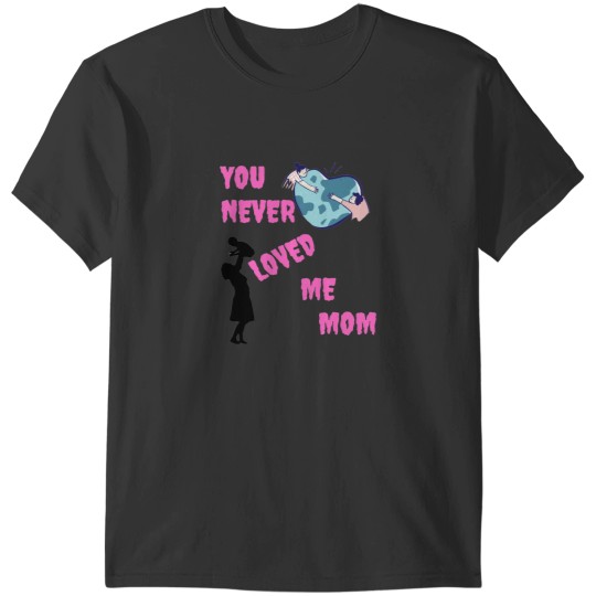 Discover You never loved me mom T-Shirts