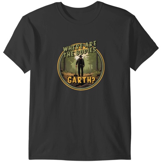 Discover Where are the bodies, Garth T-Shirt T-Shirts