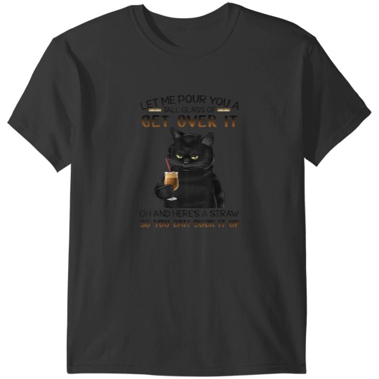 Discover Let Me Pour You A Tall Glass Of Get Over It cute black cat T-Shirts