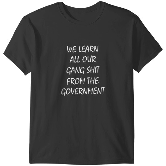 Discover We learn all our gang shits from the government T-Shirts