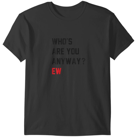 Discover Whos Are You Anyway Ew Funny Saying T-Shirts