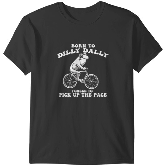 Discover Born To Dilly Dally Forced To Pick Up The Pace Funny T-Shirts