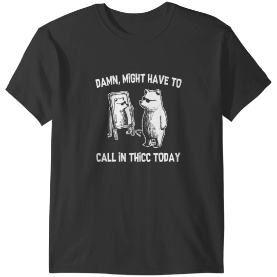 Discover Damn Might Have To Call In Thicc Today Funny Bear T-Shirts