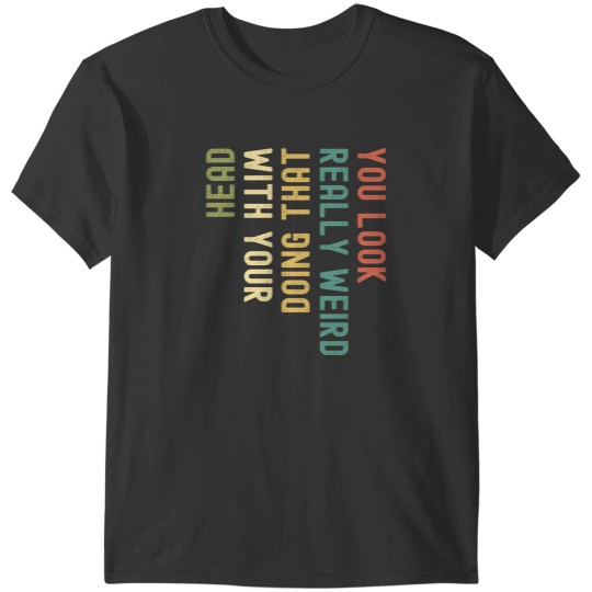 Discover Funny You Look Really weird Doing That With Your Head Pullover Hoodie T-Shirts