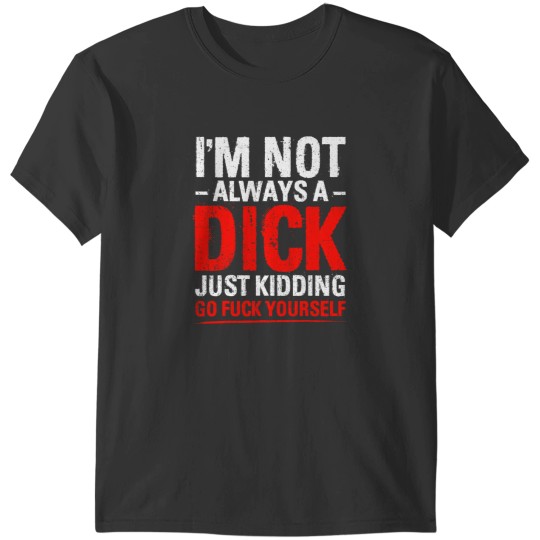Discover Im Not Always A Dicks Just Kidding Go Fucks Yourself T-Shirts