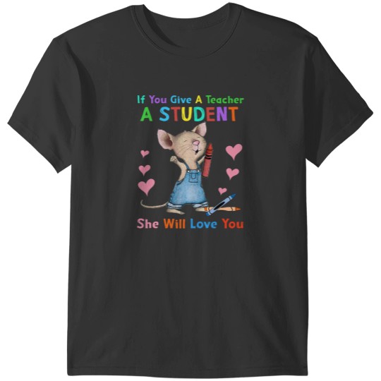 Discover Mouse If You Give A Teacher A Student She Will Love You T-Shirts