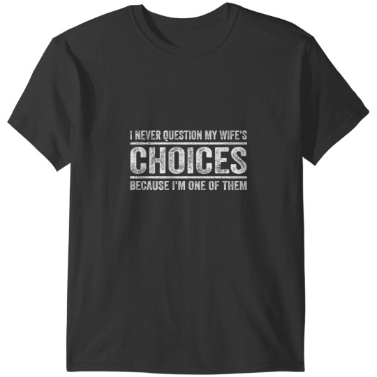 Discover I Never Question My Wifes Choices Because Im One Of Them T-Shirts