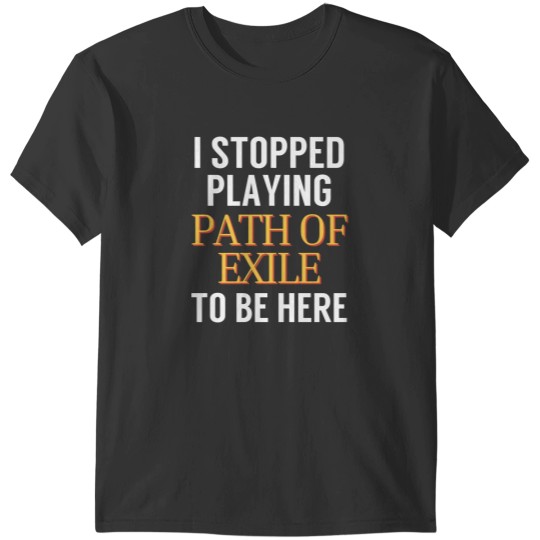 Discover I stopped playing Path of Exile to be here Funny Gaming Meme Design T-Shirts