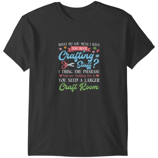 Discover Too Much Crafting Stuff - Scrapbooker Paper Crafting Arts T-Shirts