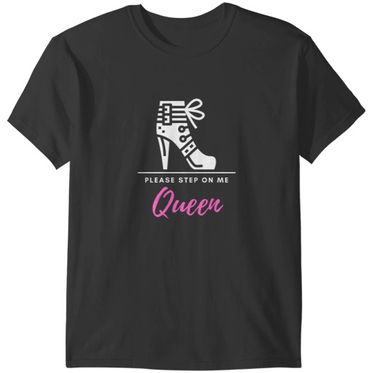 Discover Please Step On Me Queen (pinkwhite text) - Stiletto Boot BDSMS for Bottoms and Subs T-Shirts