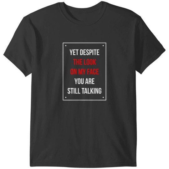 Discover Yet Despite The Look On My Face You Are Still Talking Funny Humor Shirt T-Shirts