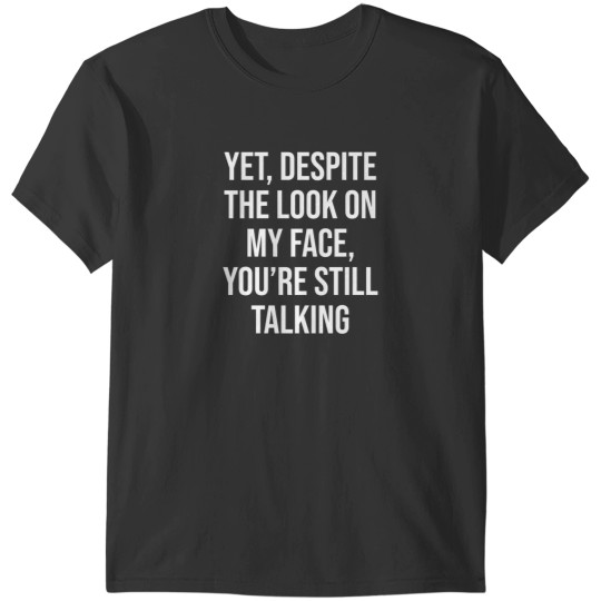 Discover Yet Despite The Look On My Face You'Re Still Talking T-Shirts