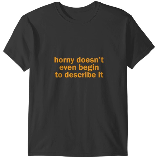 Discover hornys doesnt even begin to describe it T-Shirts
