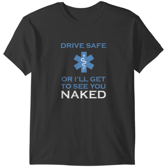 Discover Drive Safe Or I Will Get To See You nakedss Funny Emt T-Shirts