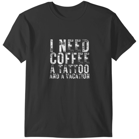 Discover I Need Coffee a Tattoo and a Vacation is Funny tattoo lover T-Shirts