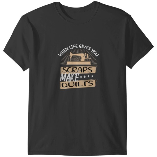 Discover When Life Gives You Scraps Make Quilts T-Shirts
