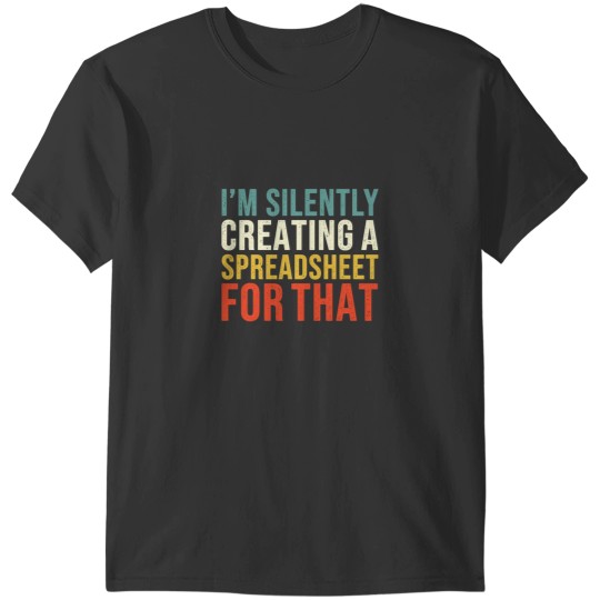 Discover I_m Silently Creating A Spreadsheet For That, Funny Accountant T-Shirts