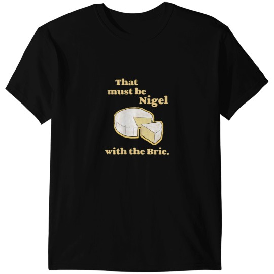 Discover That must be Nigel with the Brie. (1) T-Shirts