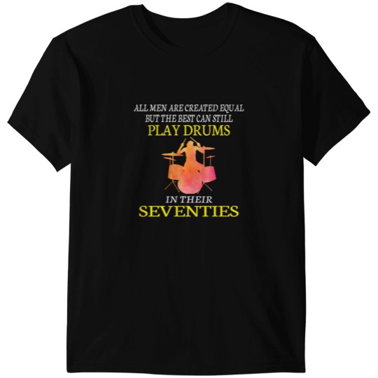 Discover All Men are Created Equal But The Best Can Still Play Drums in Their Seventies T-Shirts
