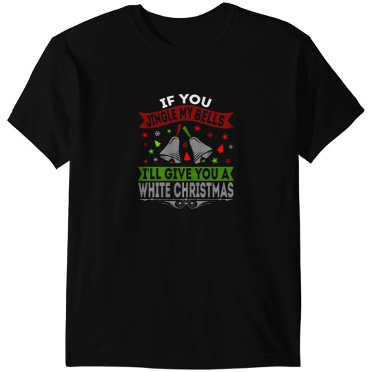 Discover If You Jingle My Bell'S I'Ll Give You A White Christmas T-Shirts