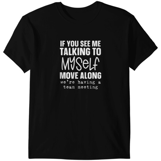 Discover If You See Me Talking To Myself Move Along We'Re Having A Team Meeting T-Shirts