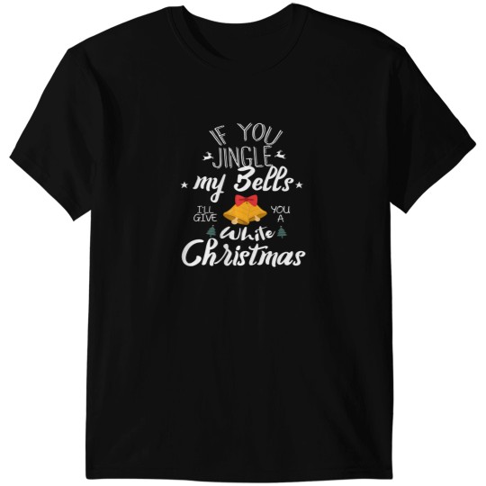 Discover If You Jingle My Bells I'Ll Give You A White Christmas T-Shirts