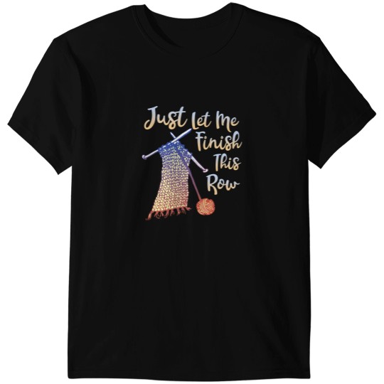 Discover Knitting Yarn Funnyting Shirt Just Let Me Finish This Row T-Shirts