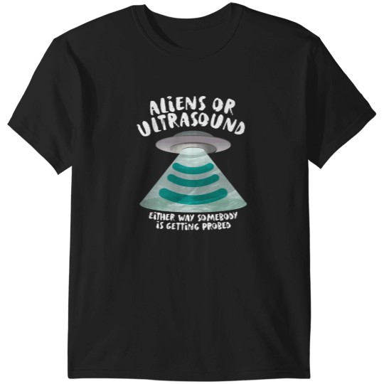 Discover Ultrasound, Somebody Is Getting Probed T-Shirt T-Shirts