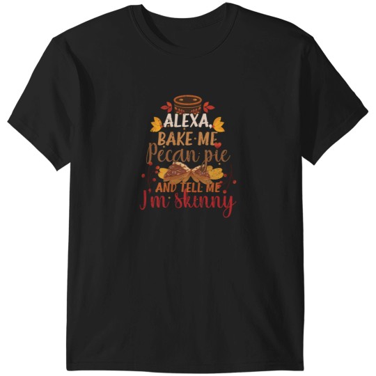 Discover Alexa Bake Me Pecan Pie And Tell Me I'M Skinny T-Shirts