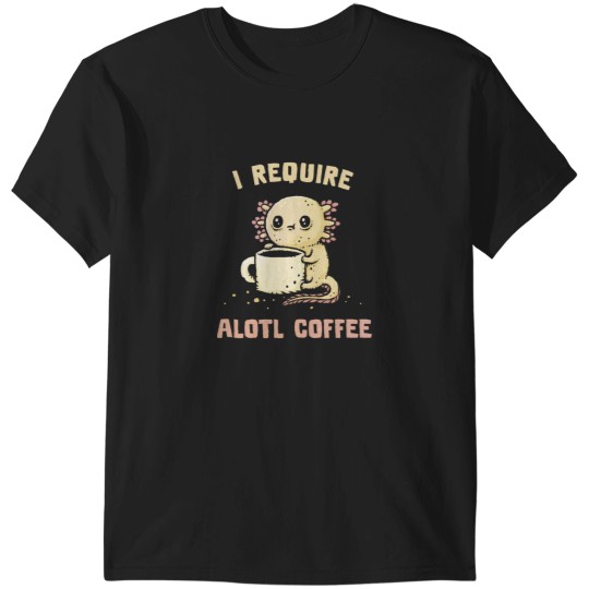Discover I Require Alotl Coffee T-Shirts