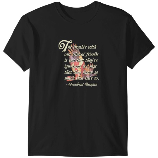 Discover The Trouble With Our Liberal Friends - Quote From President Reagan 2748 T-Shirts