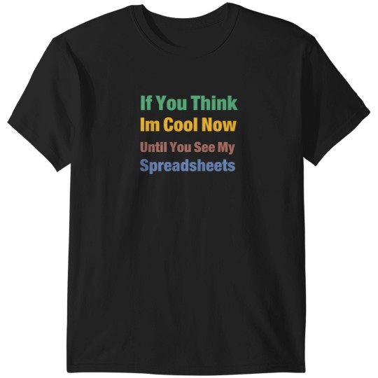 Discover You Think I'M Cool Now Wait Until You See My Spreadsheets 3051 T-Shirts