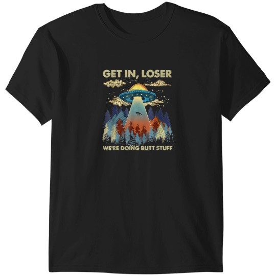 Discover Get In Loser We'Re Doing Butt Stuff Ufo Gift 588 T-Shirts