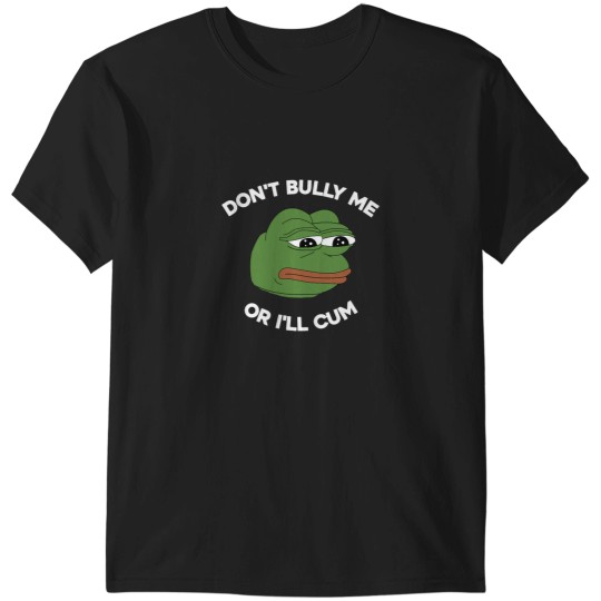 Discover Don't Bully Me Or I'll Cum Funny Crying Pepe Meme. Viral Trend T-Shirts